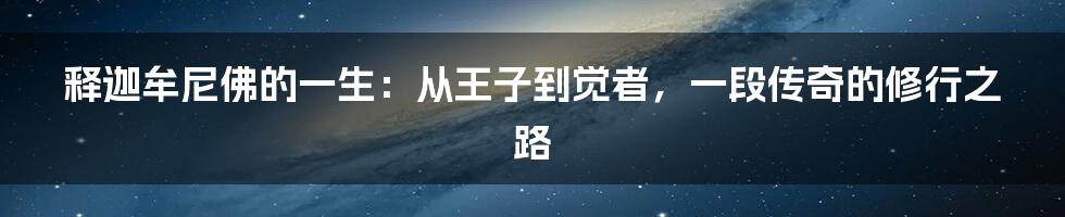 释迦牟尼佛的一生:从王子到觉者,一段传奇的修行之路