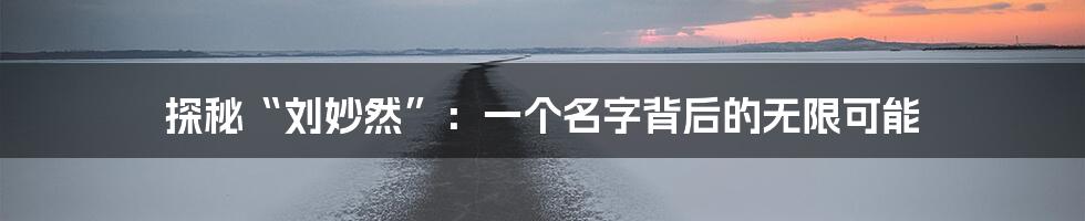 探秘“刘妙然”:一个名字背后的无限可能