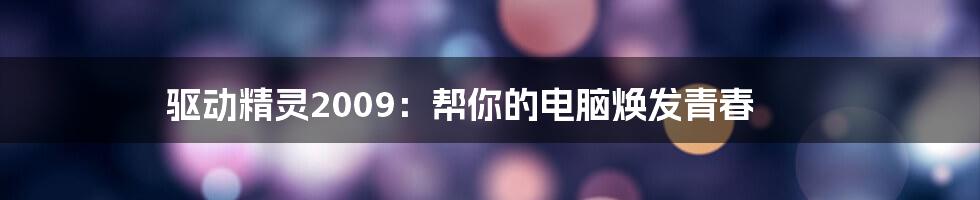 驱动精灵2009:帮你的电脑焕发青春