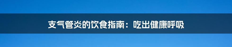 支气管炎的饮食指南:吃出健康呼吸