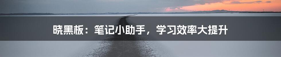 晓黑板:笔记小助手,学习效率大提升