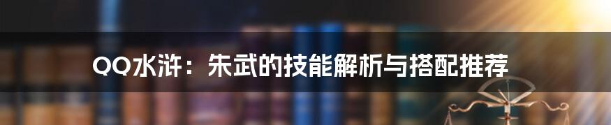 QQ水浒:朱武的技能解析与搭配推荐