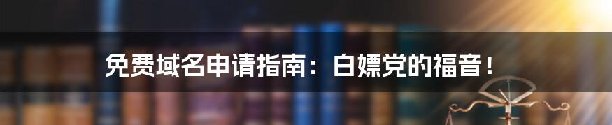 免费域名申请指南:白嫖党的福音!