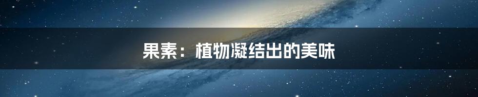 果素:植物凝结出的美味