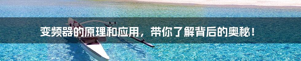 变频器的原理和应用,带你了解背后的奥秘!