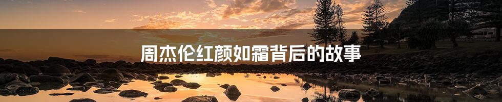 周杰伦红颜如霜背后的故事