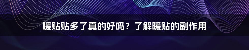 暖贴贴多了真的好吗?了解暖贴的副作用