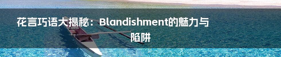 花言巧语大揭秘:Blandishment的魅力与陷阱