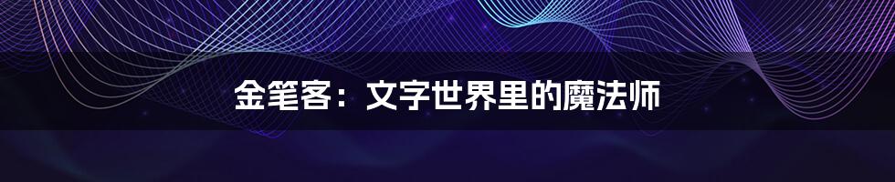 金笔客:文字世界里的魔法师