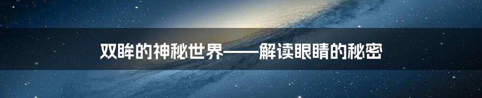 双眸的神秘世界——解读眼睛的秘密