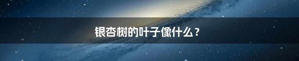 银杏树的叶子像什么?