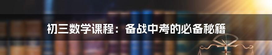 初三数学课程:备战中考的必备秘籍