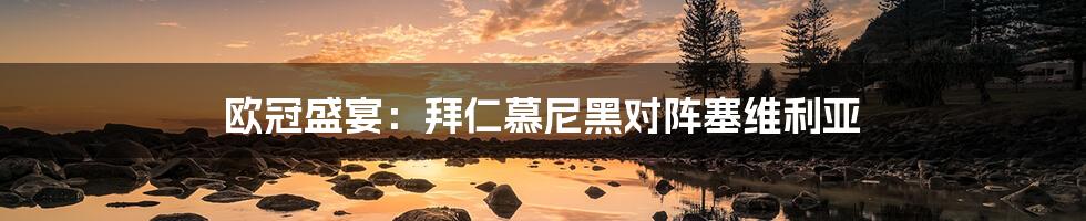 欧冠盛宴:拜仁慕尼黑对阵塞维利亚