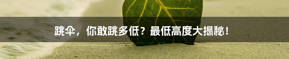 跳伞，你敢跳多低？最低高度大揭秘！