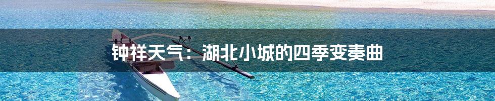 钟祥天气:湖北小城的四季变奏曲