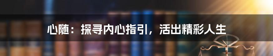 心随:探寻内心指引,活出精彩人生