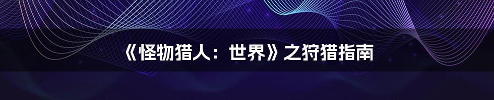 《怪物猎人:世界》之狩猎指南