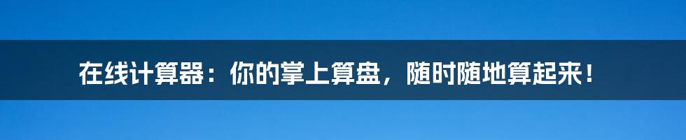 在线计算器:你的掌上算盘,随时随地算起来!