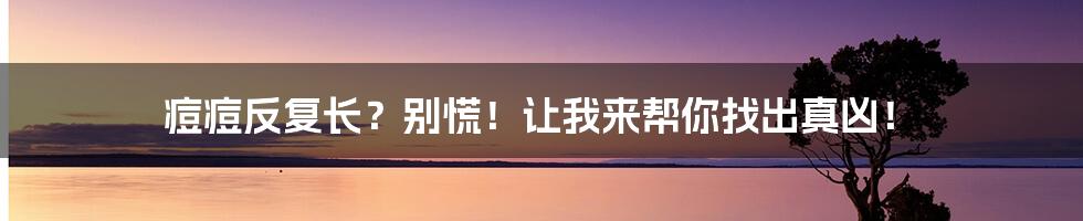 痘痘反复长?别慌!让我来帮你找出真凶!
