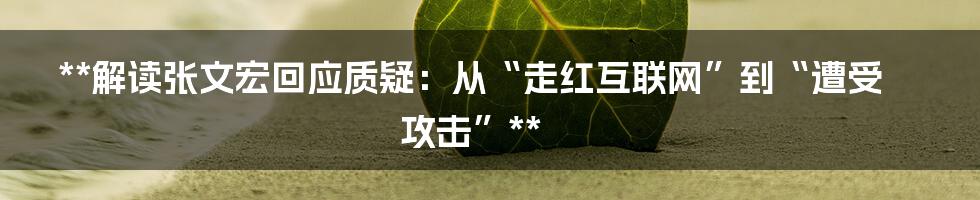 **解读张文宏回应质疑：从“走红互联网”到“遭受攻击”**