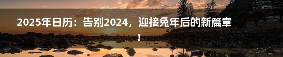 2025年日历:告别2024,迎接兔年后的新篇章!