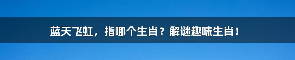 蓝天飞虹,指哪个生肖?解谜趣味生肖!