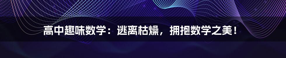 高中趣味数学:逃离枯燥,拥抱数学之美!