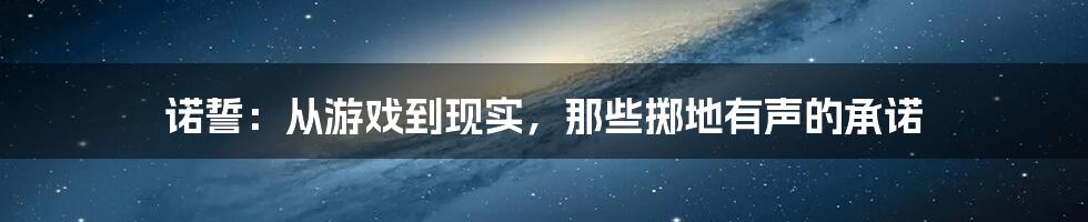 诺誓:从游戏到现实,那些掷地有声的承诺