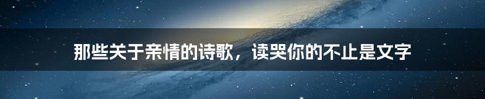 那些关于亲情的诗歌,读哭你的不止是文字