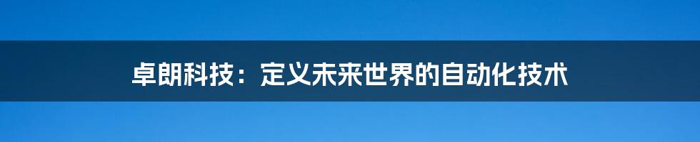 卓朗科技:定义未来世界的自动化技术