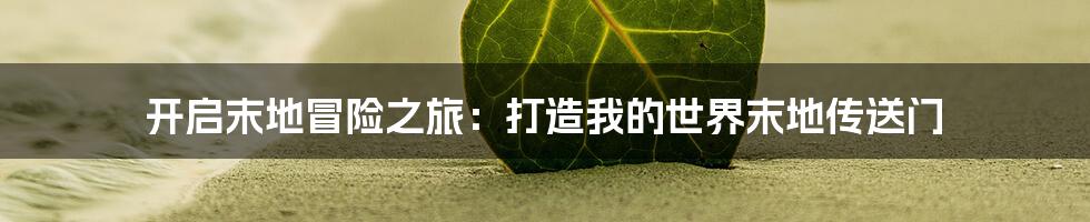 开启末地冒险之旅:打造我的世界末地传送门