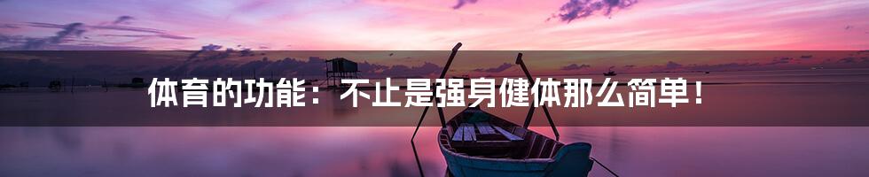 体育的功能:不止是强身健体那么简单!