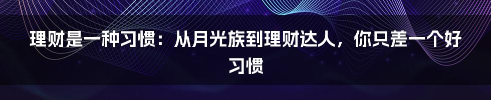 理财是一种习惯:从月光族到理财达人,你只差一个好习惯