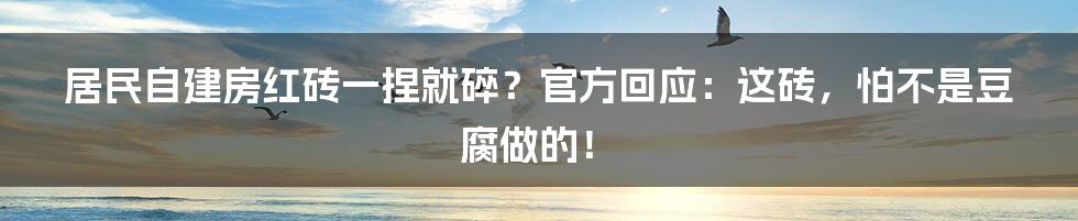 居民自建房红砖一捏就碎?官方回应:这砖,怕不是豆腐做的!