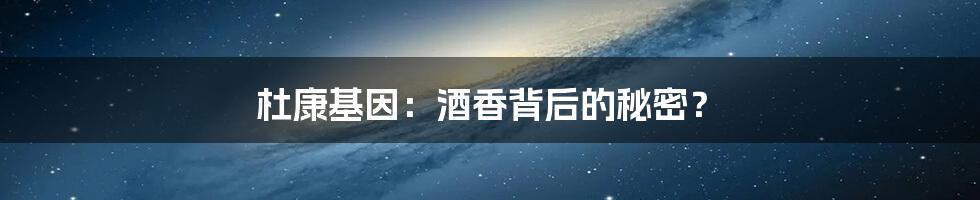 杜康基因:酒香背后的秘密?