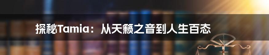 探秘Tamia:从天籁之音到人生百态