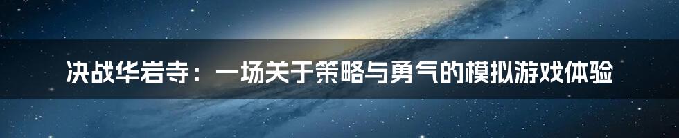 决战华岩寺:一场关于策略与勇气的模拟游戏体验