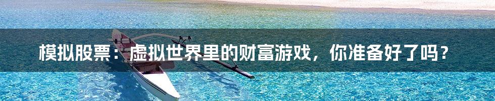 模拟股票:虚拟世界里的财富游戏,你准备好了吗?