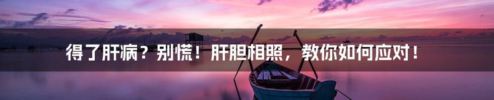 得了肝病?别慌!肝胆相照,教你如何应对!