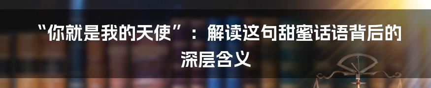 “你就是我的天使”：解读这句甜蜜话语背后的深层含义