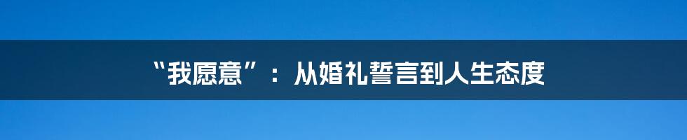 “我愿意”:从婚礼誓言到人生态度