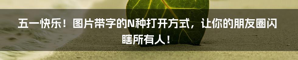 五一快乐!图片带字的N种打开方式,让你的朋友圈闪瞎所有人!