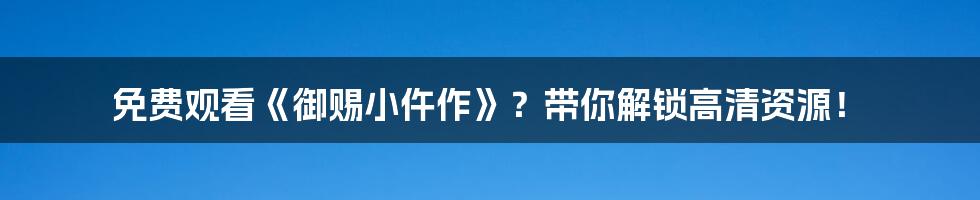 免费观看《御赐小仵作》?带你解锁高清资源!