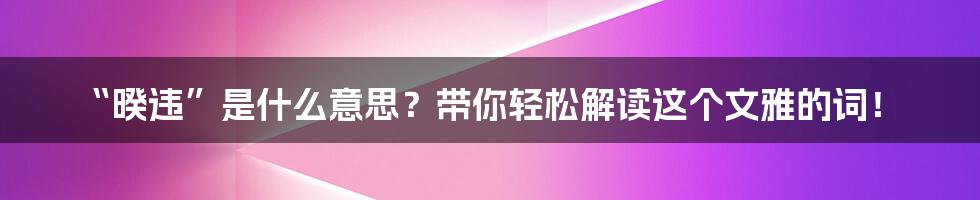 “暌违”是什么意思?带你轻松解读这个文雅的词!