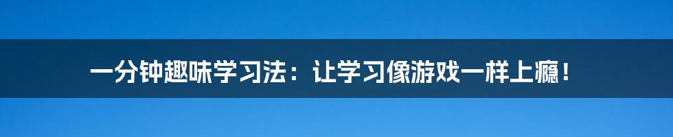 一分钟趣味学习法:让学习像游戏一样上瘾!