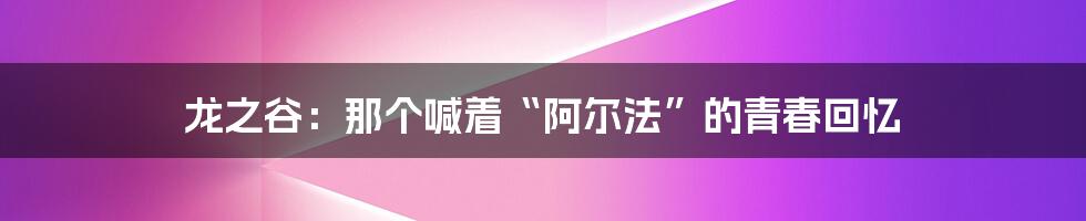 龙之谷:那个喊着“阿尔法”的青春回忆