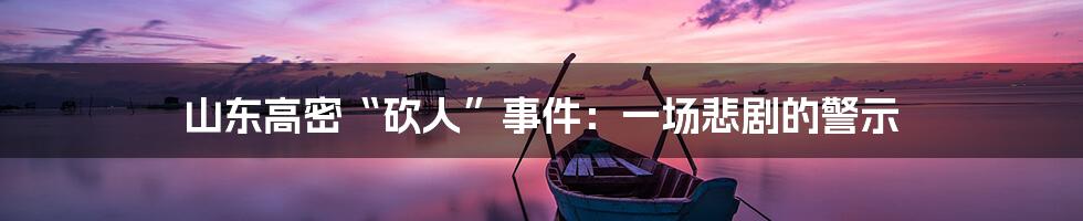 山东高密“砍人”事件:一场悲剧的警示