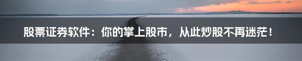 股票证券软件:你的掌上股市,从此炒股不再迷茫!