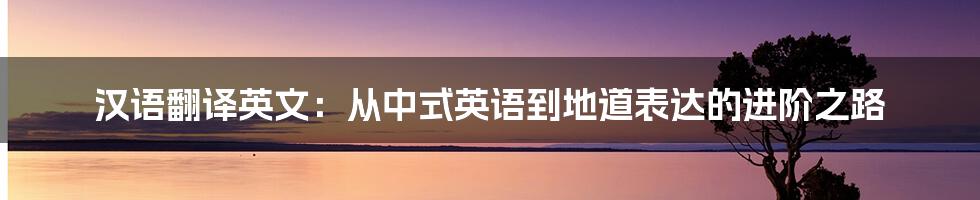 汉语翻译英文:从中式英语到地道表达的进阶之路