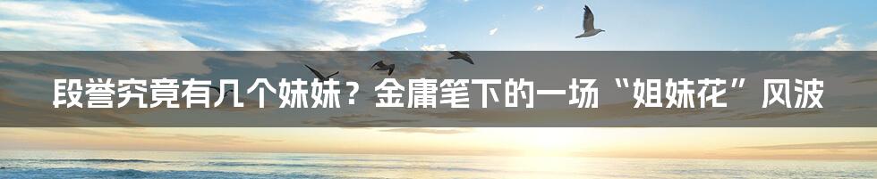 段誉究竟有几个妹妹?金庸笔下的一场“姐妹花”风波